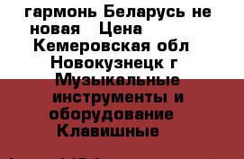 гармонь Беларусь не новая › Цена ­ 4 000 - Кемеровская обл., Новокузнецк г. Музыкальные инструменты и оборудование » Клавишные   